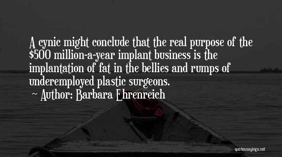 Barbara Ehrenreich Quotes: A Cynic Might Conclude That The Real Purpose Of The $500 Million-a-year Implant Business Is The Implantation Of Fat In