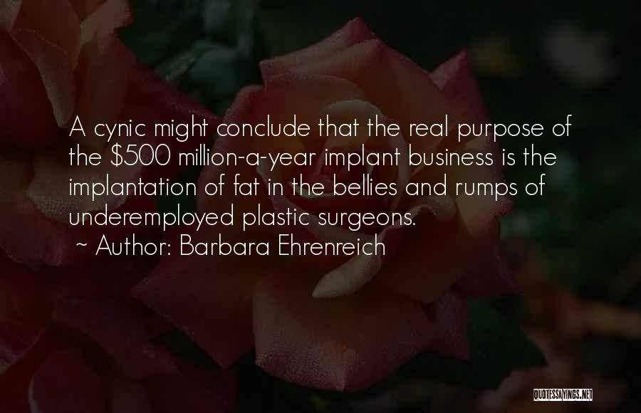 Barbara Ehrenreich Quotes: A Cynic Might Conclude That The Real Purpose Of The $500 Million-a-year Implant Business Is The Implantation Of Fat In