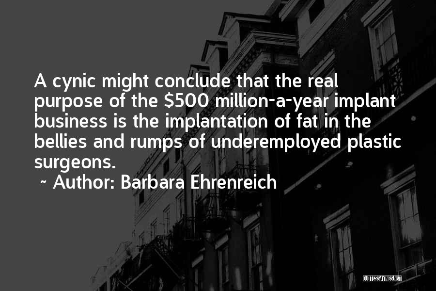 Barbara Ehrenreich Quotes: A Cynic Might Conclude That The Real Purpose Of The $500 Million-a-year Implant Business Is The Implantation Of Fat In