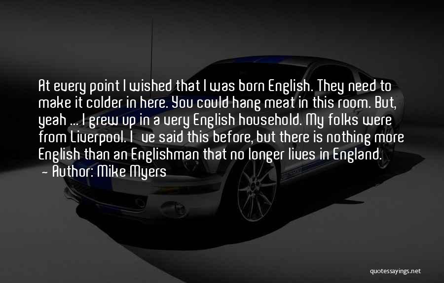 Mike Myers Quotes: At Every Point I Wished That I Was Born English. They Need To Make It Colder In Here. You Could