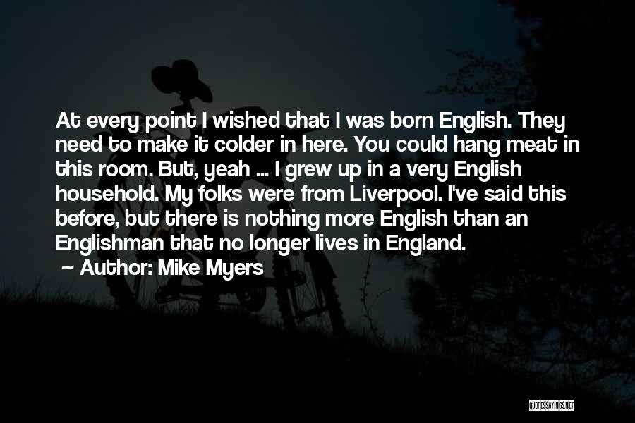 Mike Myers Quotes: At Every Point I Wished That I Was Born English. They Need To Make It Colder In Here. You Could