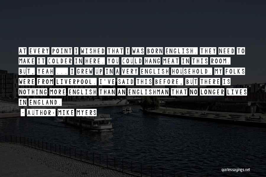 Mike Myers Quotes: At Every Point I Wished That I Was Born English. They Need To Make It Colder In Here. You Could