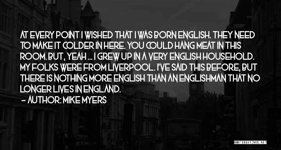 Mike Myers Quotes: At Every Point I Wished That I Was Born English. They Need To Make It Colder In Here. You Could