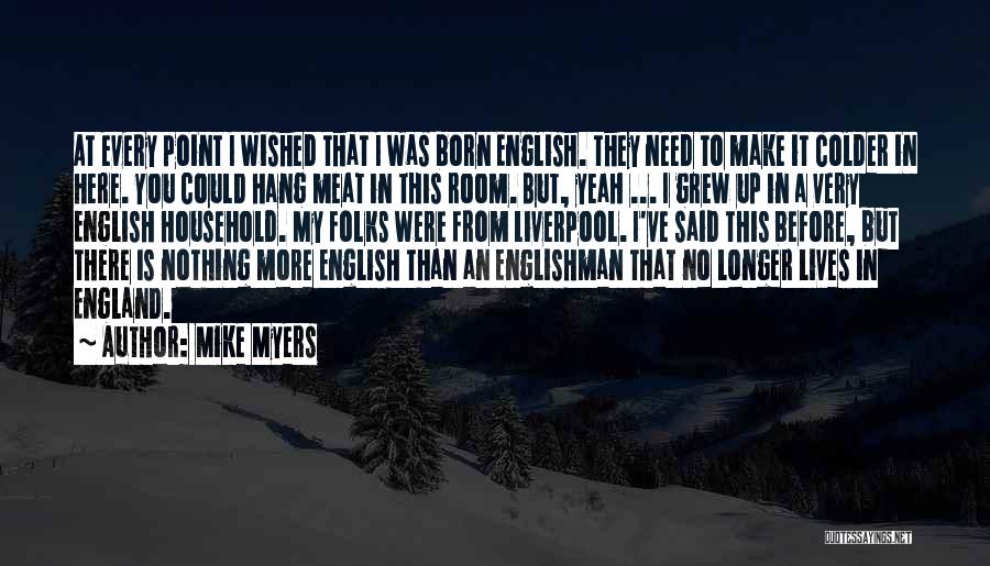 Mike Myers Quotes: At Every Point I Wished That I Was Born English. They Need To Make It Colder In Here. You Could