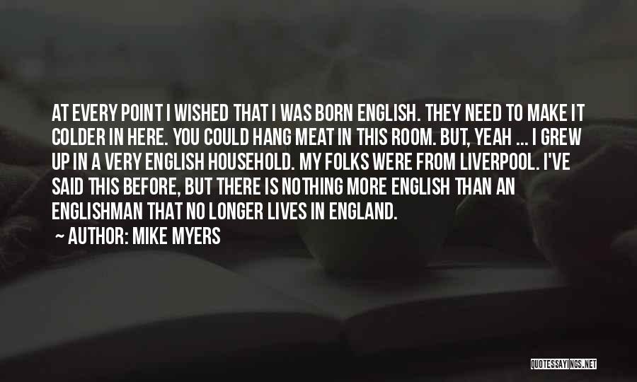 Mike Myers Quotes: At Every Point I Wished That I Was Born English. They Need To Make It Colder In Here. You Could