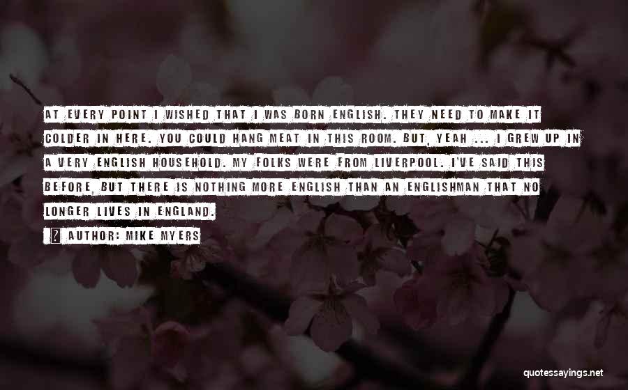 Mike Myers Quotes: At Every Point I Wished That I Was Born English. They Need To Make It Colder In Here. You Could