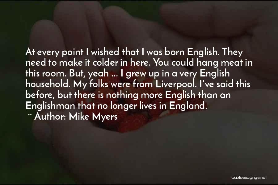 Mike Myers Quotes: At Every Point I Wished That I Was Born English. They Need To Make It Colder In Here. You Could