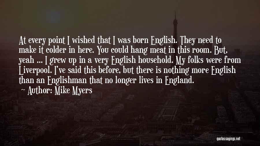 Mike Myers Quotes: At Every Point I Wished That I Was Born English. They Need To Make It Colder In Here. You Could