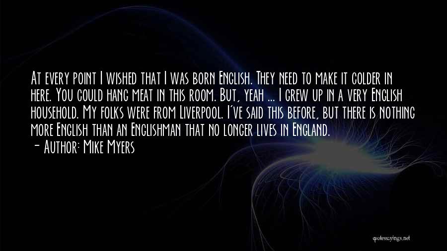 Mike Myers Quotes: At Every Point I Wished That I Was Born English. They Need To Make It Colder In Here. You Could