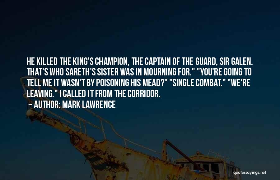 Mark Lawrence Quotes: He Killed The King's Champion, The Captain Of The Guard, Sir Galen. That's Who Sareth's Sister Was In Mourning For.