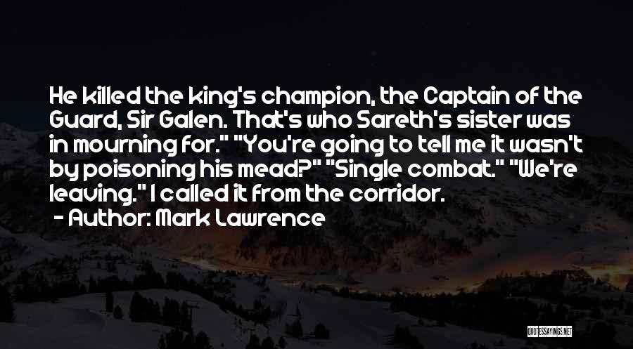 Mark Lawrence Quotes: He Killed The King's Champion, The Captain Of The Guard, Sir Galen. That's Who Sareth's Sister Was In Mourning For.