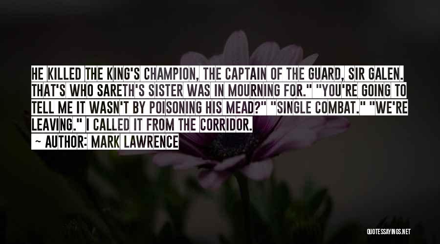 Mark Lawrence Quotes: He Killed The King's Champion, The Captain Of The Guard, Sir Galen. That's Who Sareth's Sister Was In Mourning For.