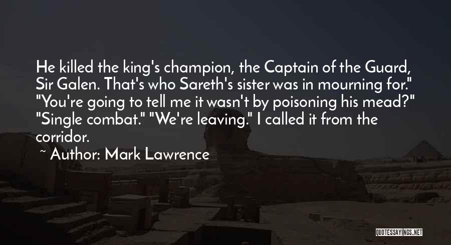 Mark Lawrence Quotes: He Killed The King's Champion, The Captain Of The Guard, Sir Galen. That's Who Sareth's Sister Was In Mourning For.