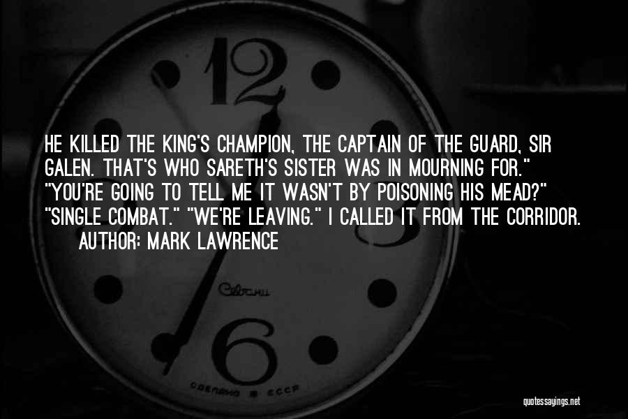 Mark Lawrence Quotes: He Killed The King's Champion, The Captain Of The Guard, Sir Galen. That's Who Sareth's Sister Was In Mourning For.