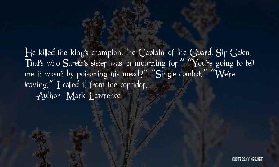 Mark Lawrence Quotes: He Killed The King's Champion, The Captain Of The Guard, Sir Galen. That's Who Sareth's Sister Was In Mourning For.