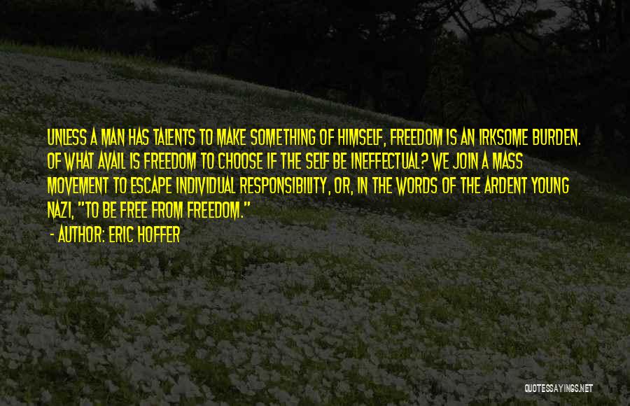 Eric Hoffer Quotes: Unless A Man Has Talents To Make Something Of Himself, Freedom Is An Irksome Burden. Of What Avail Is Freedom