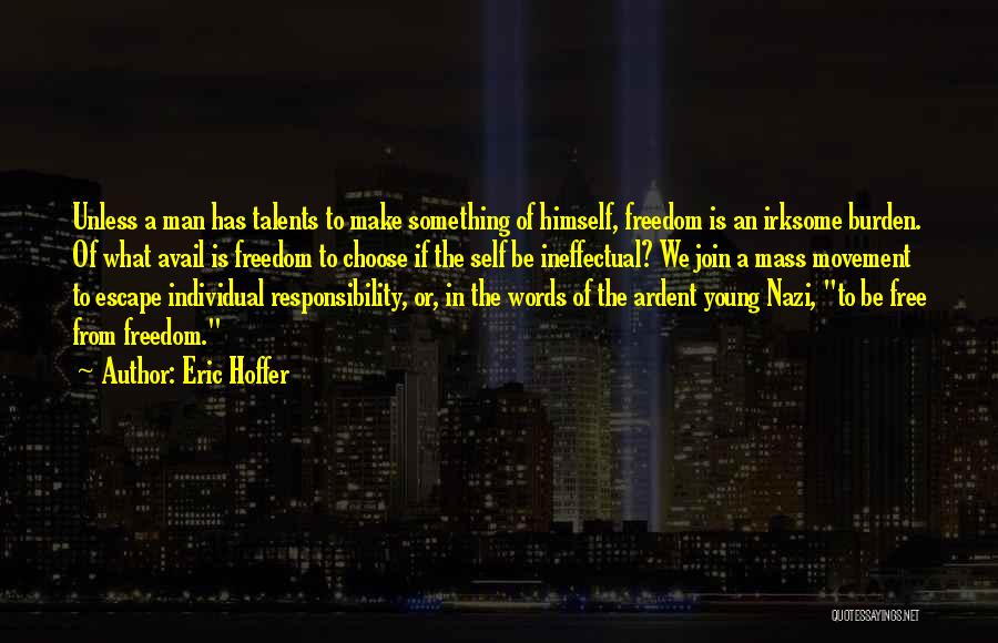 Eric Hoffer Quotes: Unless A Man Has Talents To Make Something Of Himself, Freedom Is An Irksome Burden. Of What Avail Is Freedom