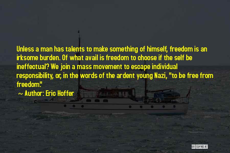 Eric Hoffer Quotes: Unless A Man Has Talents To Make Something Of Himself, Freedom Is An Irksome Burden. Of What Avail Is Freedom