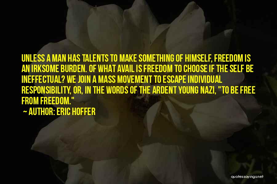 Eric Hoffer Quotes: Unless A Man Has Talents To Make Something Of Himself, Freedom Is An Irksome Burden. Of What Avail Is Freedom