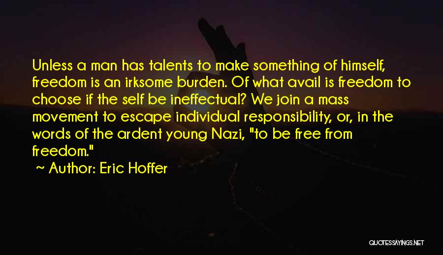 Eric Hoffer Quotes: Unless A Man Has Talents To Make Something Of Himself, Freedom Is An Irksome Burden. Of What Avail Is Freedom