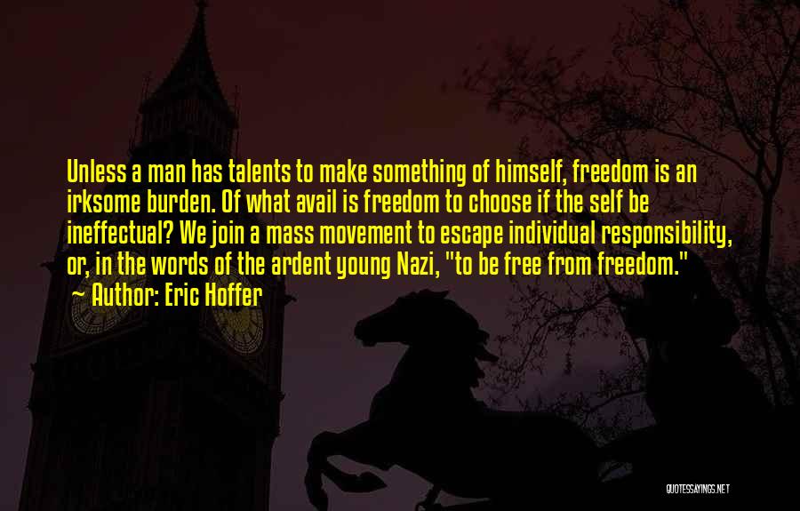 Eric Hoffer Quotes: Unless A Man Has Talents To Make Something Of Himself, Freedom Is An Irksome Burden. Of What Avail Is Freedom