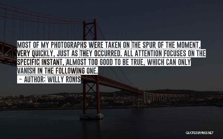 Willy Ronis Quotes: Most Of My Photographs Were Taken On The Spur Of The Moment, Very Quickly, Just As They Occurred. All Attention