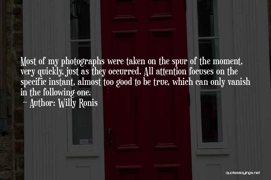 Willy Ronis Quotes: Most Of My Photographs Were Taken On The Spur Of The Moment, Very Quickly, Just As They Occurred. All Attention