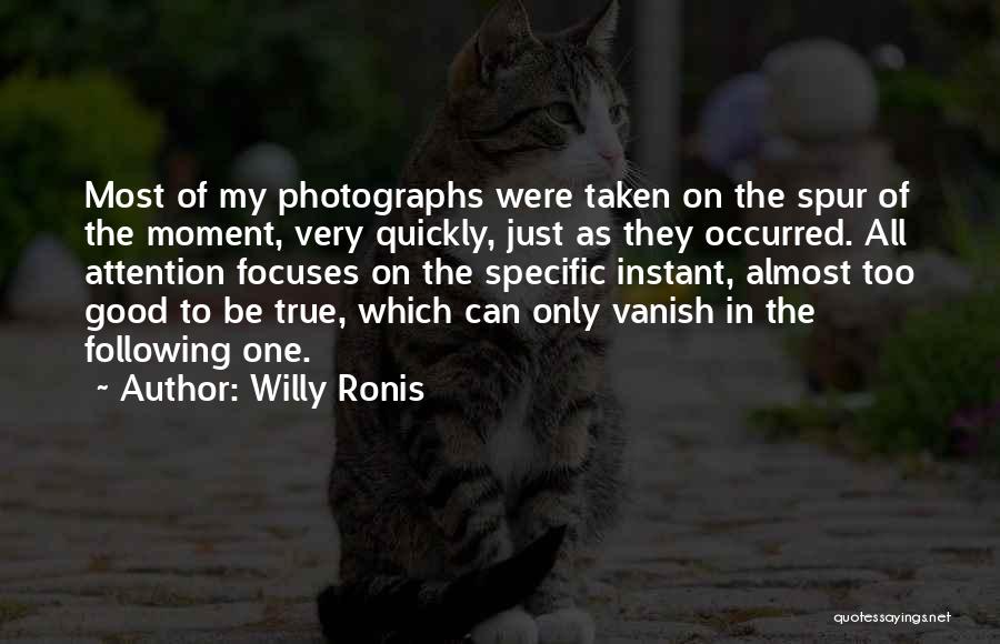 Willy Ronis Quotes: Most Of My Photographs Were Taken On The Spur Of The Moment, Very Quickly, Just As They Occurred. All Attention