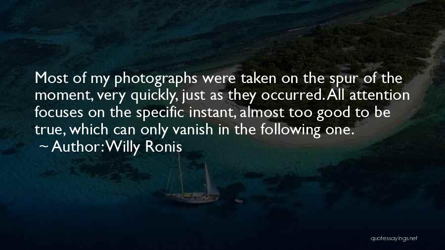 Willy Ronis Quotes: Most Of My Photographs Were Taken On The Spur Of The Moment, Very Quickly, Just As They Occurred. All Attention
