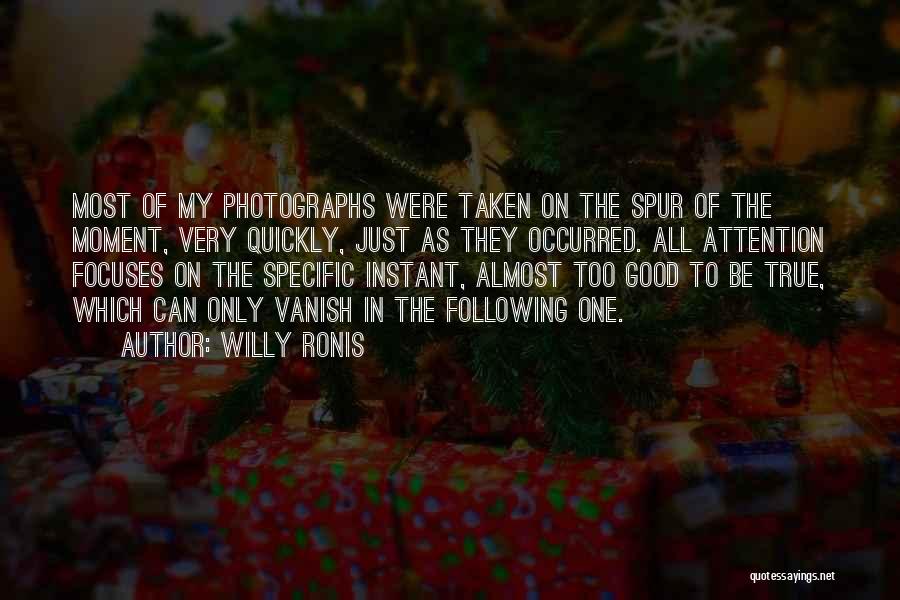 Willy Ronis Quotes: Most Of My Photographs Were Taken On The Spur Of The Moment, Very Quickly, Just As They Occurred. All Attention