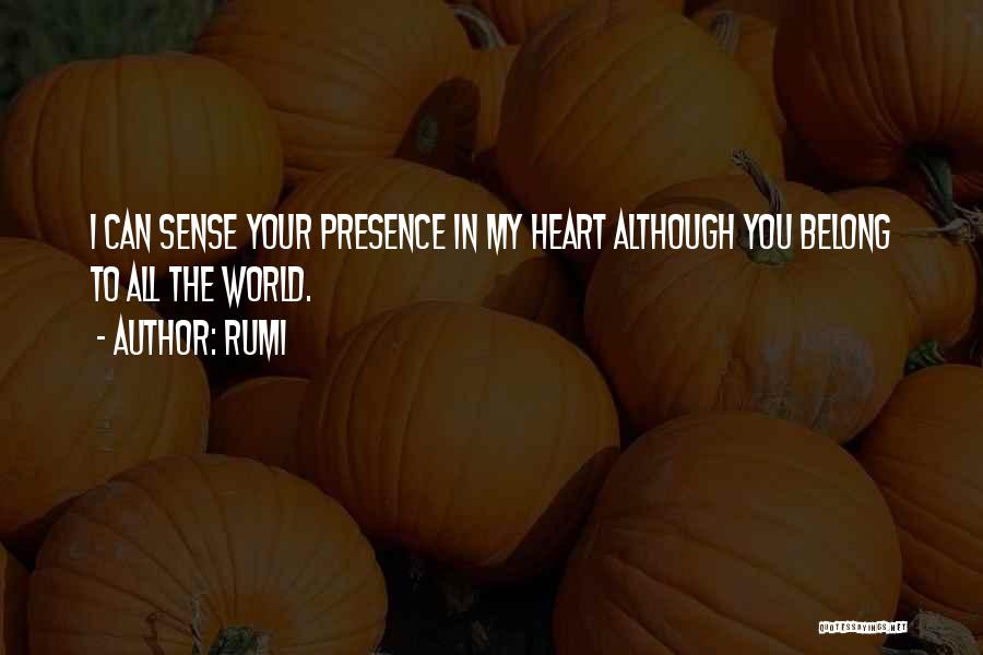 Rumi Quotes: I Can Sense Your Presence In My Heart Although You Belong To All The World.