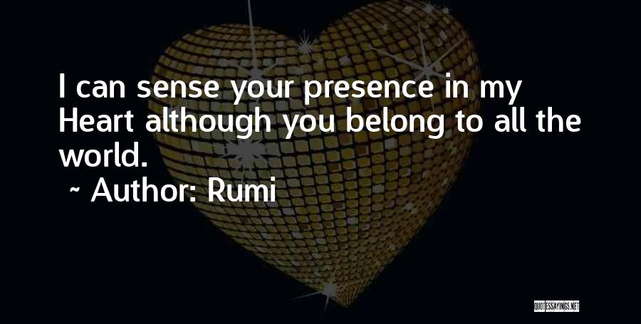 Rumi Quotes: I Can Sense Your Presence In My Heart Although You Belong To All The World.
