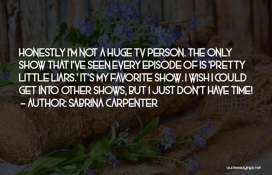 Sabrina Carpenter Quotes: Honestly I'm Not A Huge Tv Person. The Only Show That I've Seen Every Episode Of Is 'pretty Little Liars.'