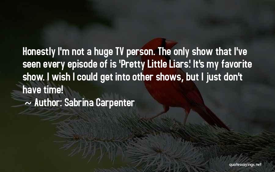 Sabrina Carpenter Quotes: Honestly I'm Not A Huge Tv Person. The Only Show That I've Seen Every Episode Of Is 'pretty Little Liars.'