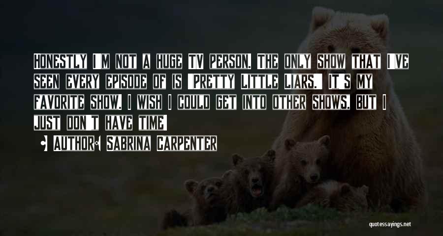 Sabrina Carpenter Quotes: Honestly I'm Not A Huge Tv Person. The Only Show That I've Seen Every Episode Of Is 'pretty Little Liars.'