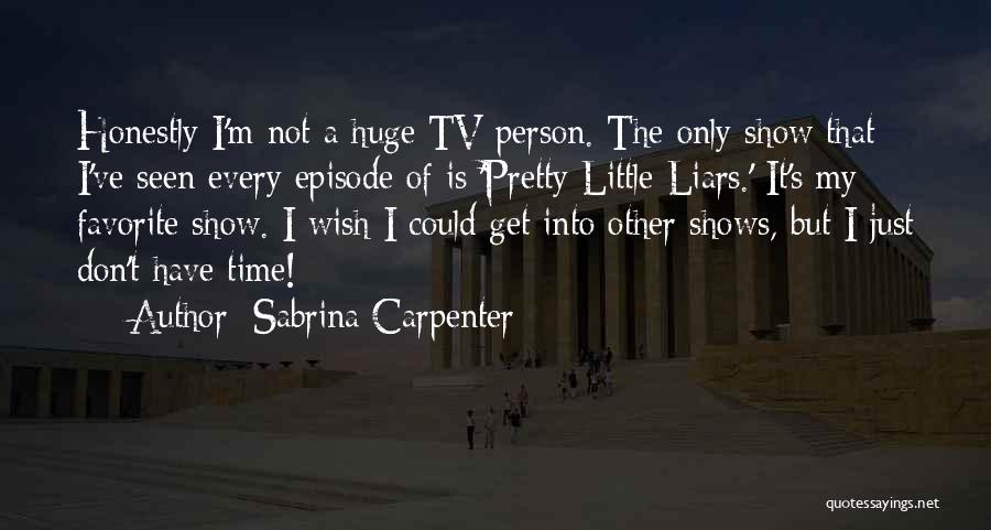 Sabrina Carpenter Quotes: Honestly I'm Not A Huge Tv Person. The Only Show That I've Seen Every Episode Of Is 'pretty Little Liars.'