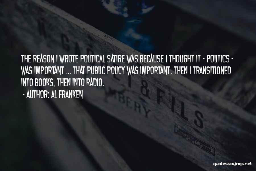 Al Franken Quotes: The Reason I Wrote Political Satire Was Because I Thought It - Politics - Was Important ... That Public Policy