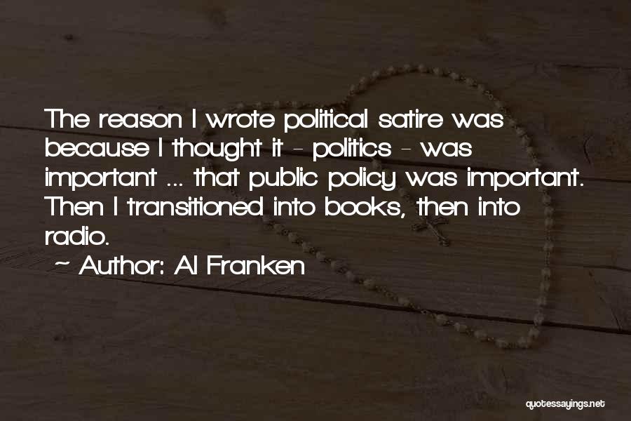 Al Franken Quotes: The Reason I Wrote Political Satire Was Because I Thought It - Politics - Was Important ... That Public Policy