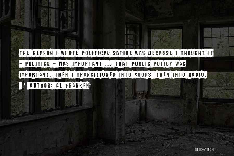 Al Franken Quotes: The Reason I Wrote Political Satire Was Because I Thought It - Politics - Was Important ... That Public Policy