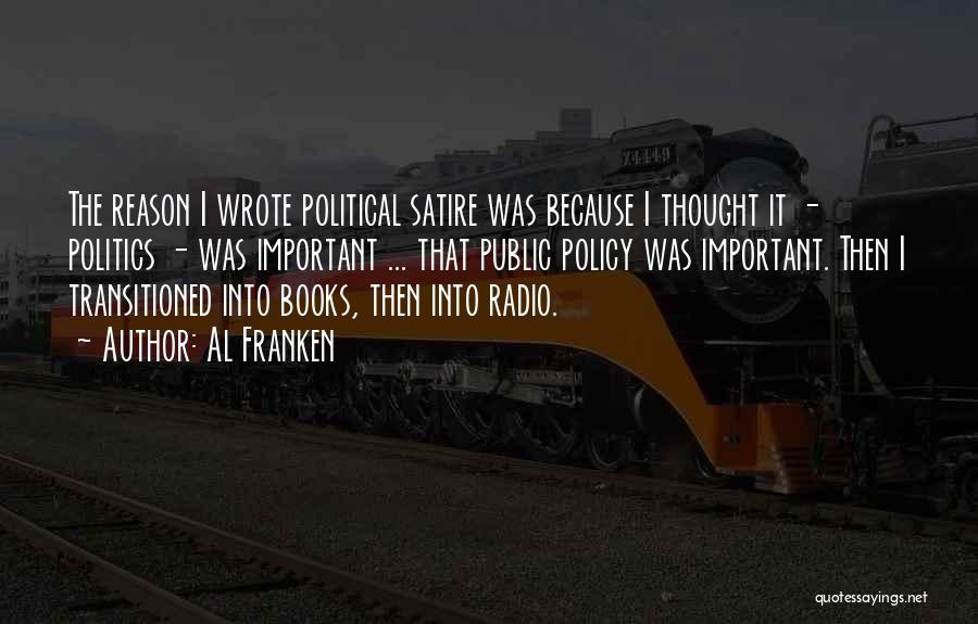 Al Franken Quotes: The Reason I Wrote Political Satire Was Because I Thought It - Politics - Was Important ... That Public Policy