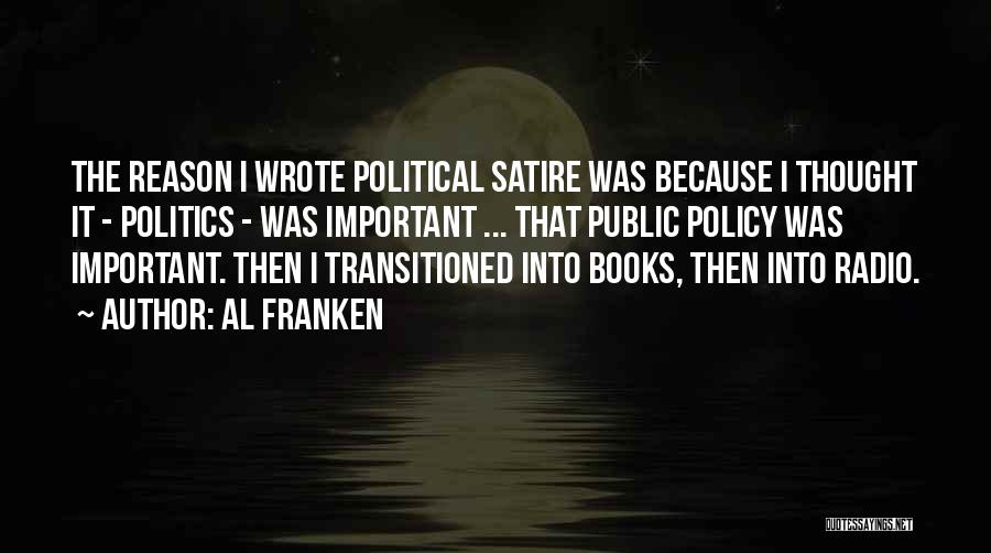 Al Franken Quotes: The Reason I Wrote Political Satire Was Because I Thought It - Politics - Was Important ... That Public Policy