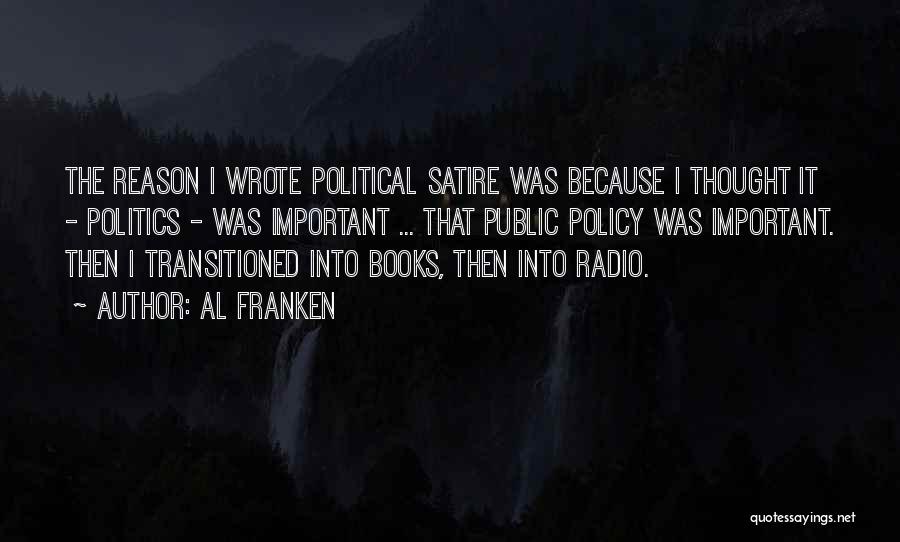 Al Franken Quotes: The Reason I Wrote Political Satire Was Because I Thought It - Politics - Was Important ... That Public Policy