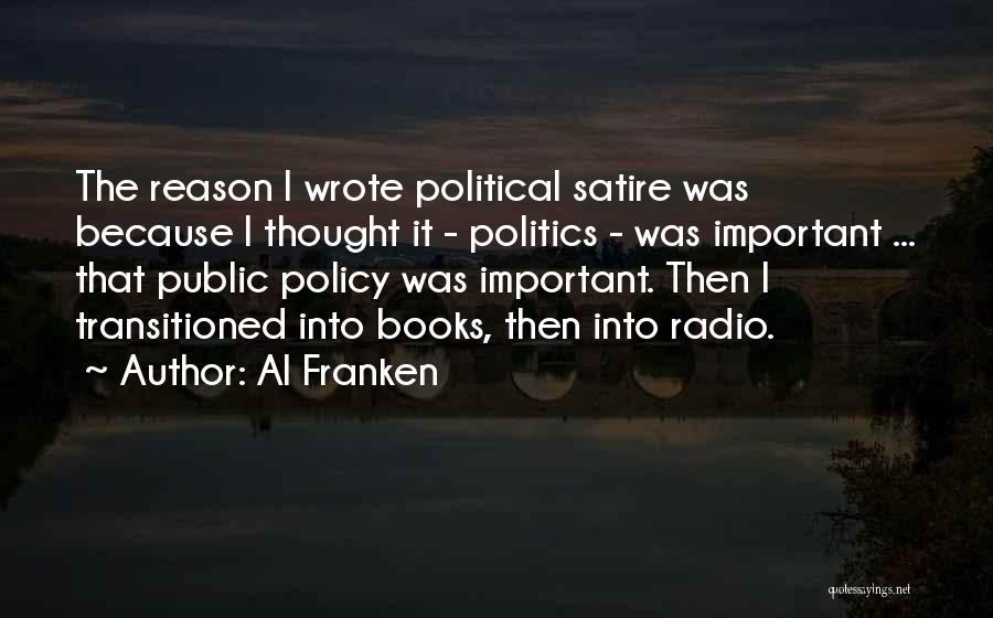 Al Franken Quotes: The Reason I Wrote Political Satire Was Because I Thought It - Politics - Was Important ... That Public Policy