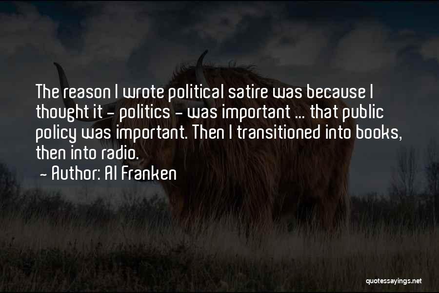 Al Franken Quotes: The Reason I Wrote Political Satire Was Because I Thought It - Politics - Was Important ... That Public Policy