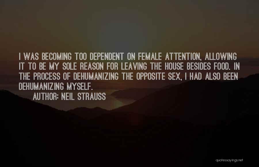 Neil Strauss Quotes: I Was Becoming Too Dependent On Female Attention, Allowing It To Be My Sole Reason For Leaving The House Besides
