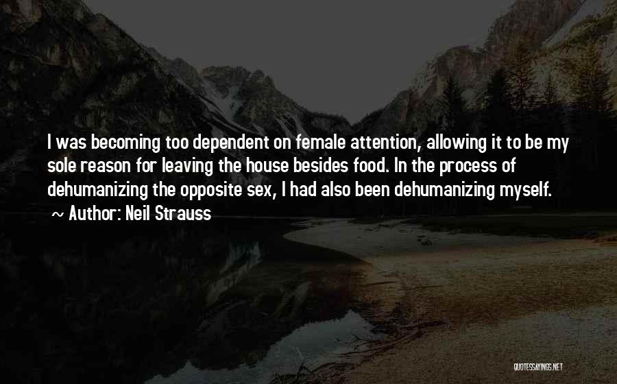 Neil Strauss Quotes: I Was Becoming Too Dependent On Female Attention, Allowing It To Be My Sole Reason For Leaving The House Besides