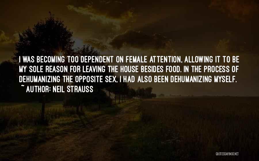 Neil Strauss Quotes: I Was Becoming Too Dependent On Female Attention, Allowing It To Be My Sole Reason For Leaving The House Besides