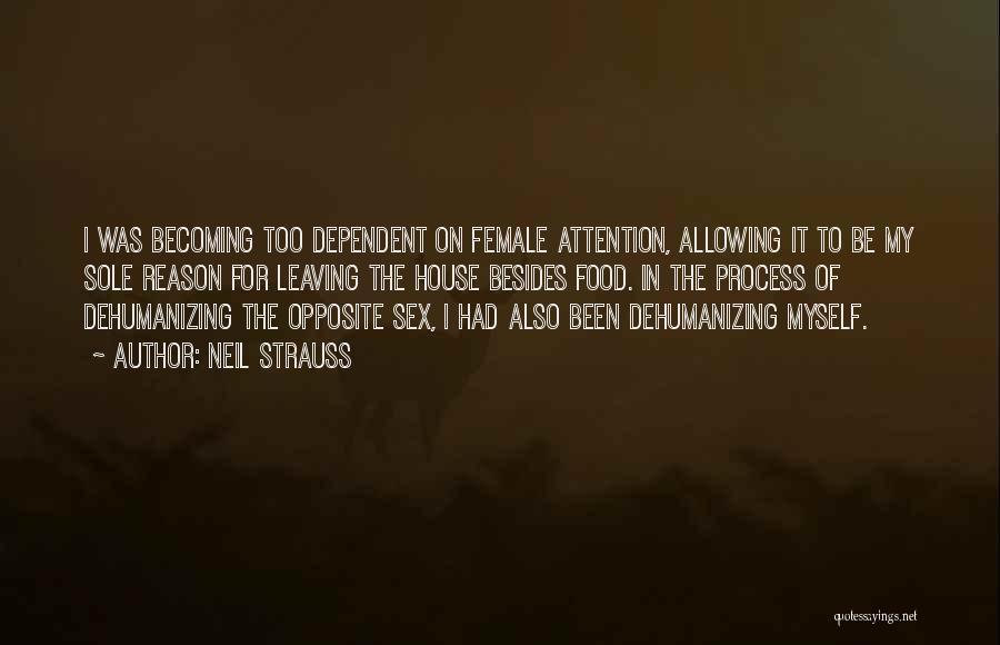 Neil Strauss Quotes: I Was Becoming Too Dependent On Female Attention, Allowing It To Be My Sole Reason For Leaving The House Besides