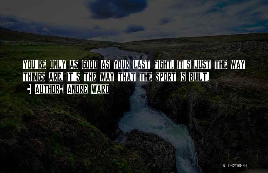 Andre Ward Quotes: You're Only As Good As Your Last Fight. It's Just The Way Things Are. It's The Way That The Sport