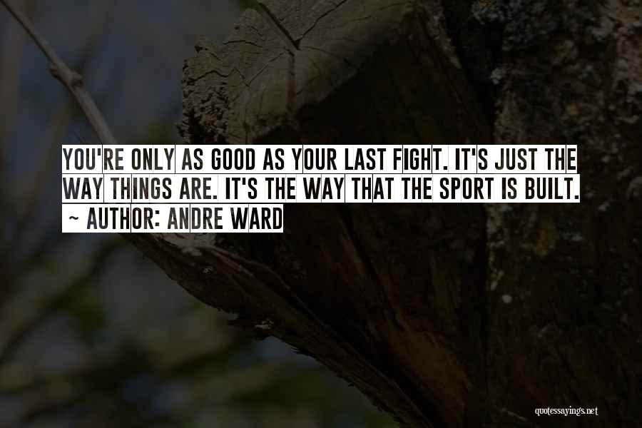 Andre Ward Quotes: You're Only As Good As Your Last Fight. It's Just The Way Things Are. It's The Way That The Sport